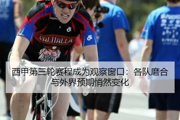 西甲第三轮赛程成为观察窗口：各队磨合与外界预期悄然变化