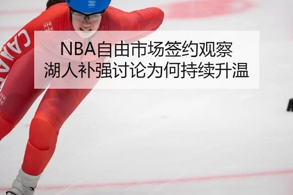 NBA自由市场签约观察 湖人补强讨论为何持续升温